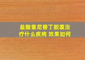 盐酸雷尼替丁胶囊治疗什么疾病 效果如何